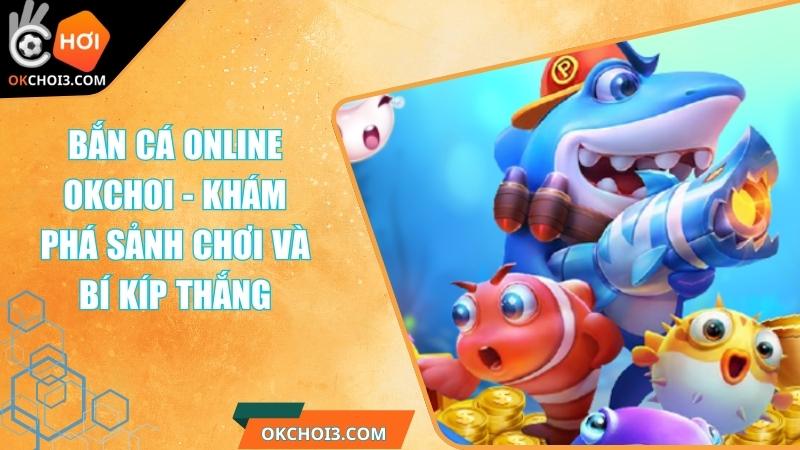Bắn Cá Online OKCHOI - Khám Phá Sảnh Chơi Và Bí Kíp Thắng